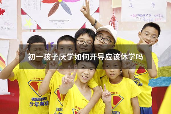 初一孩子厌学如何开导 应该休学吗